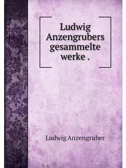 Ludwig Anzengrubers gesammelte werke