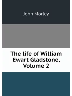 The life of William Ewart Gladstone