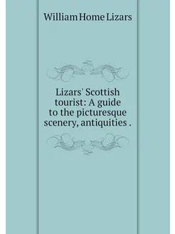 Lizars' Scottish tourist A guide to