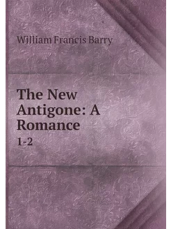 The New Antigone A Romance. 1-2