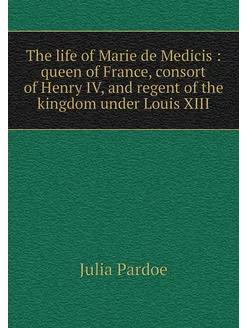 The life of Marie de Medicis queen