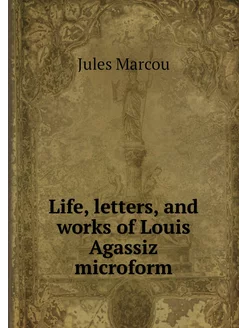 Life, letters, and works of Louis Aga