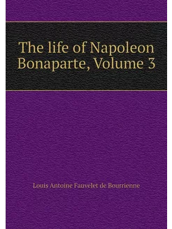 The life of Napoleon Bonaparte, Volume 3