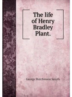 The life of Henry Bradley Plant