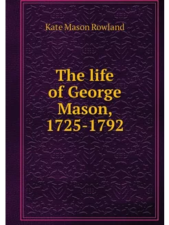 The life of George Mason, 1725-1792