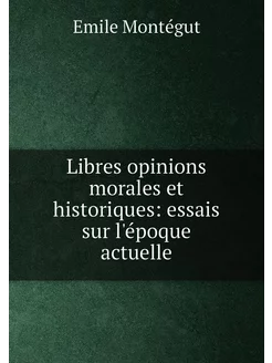 Libres opinions morales et historiques essais sur l