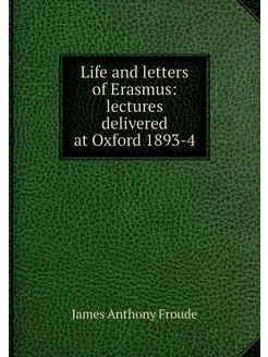 Life and letters of Erasmus lectures