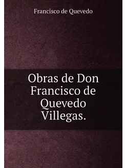 Obras de Don Francisco de Quevedo Villegas