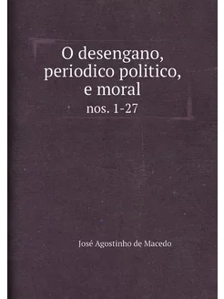 O desengano, periodico politico, e moral. nos. 1-27