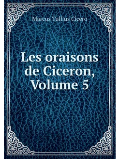 Les oraisons de Ciceron, Volume 5