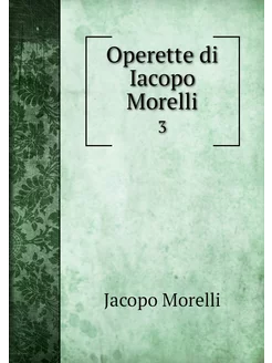 Operette di Iacopo Morelli. 3