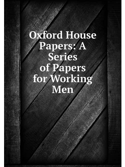 Oxford House Papers A Series of Pape