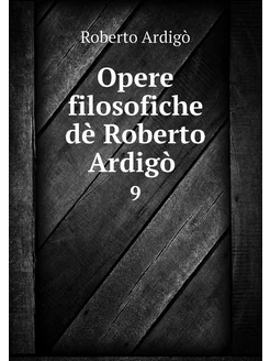 Opere filosofiche dè Roberto Ardigò . 9