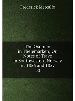 The Oxonian in Thelemarken Or, Notes