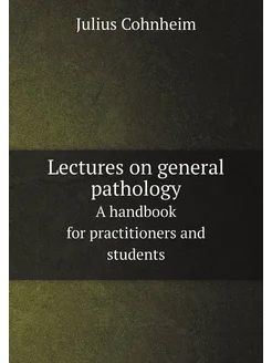 Lectures on general pathology. A handbook for practi