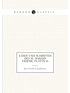 Leben und Schriften des M. Johann Friedr. Flattich