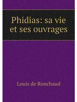 Phidias sa vie et ses ouvrages