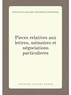 Pieces relatives aux lettres, mémoires et négociatio