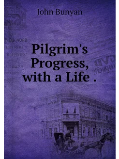 Pilgrim's Progress, with a Life