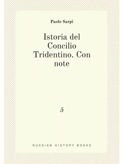 Istoria del Concilio Tridentino. Con note. 5