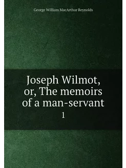 Joseph Wilmot, or, The memoirs of a man-servant. 1