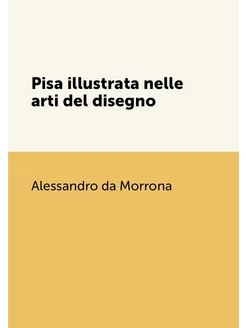 Pisa illustrata nelle arti del disegno