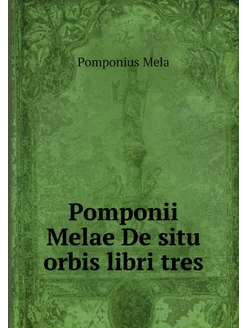 Pomponii Melae De situ orbis libri tres