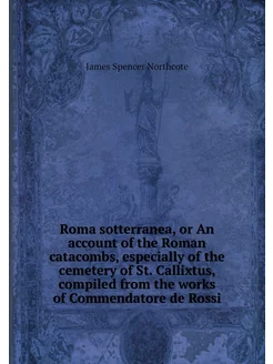 Roma sotterranea, or An account of th