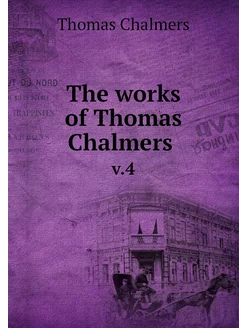 The works of Thomas Chalmers . v.4