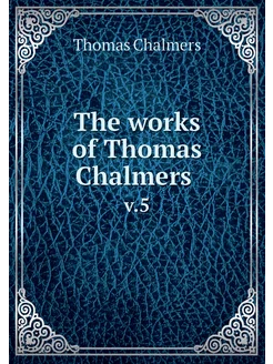 The works of Thomas Chalmers . v.5