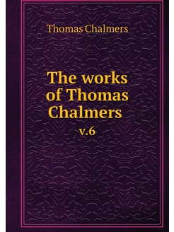 The works of Thomas Chalmers . v.6