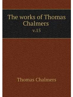 The works of Thomas Chalmers . v.15