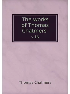 The works of Thomas Chalmers . v.16