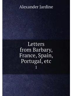 Letters from Barbary, France, Spain, Portugal, etc. 1