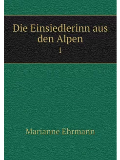 Die Einsiedlerinn aus den Alpen. 1