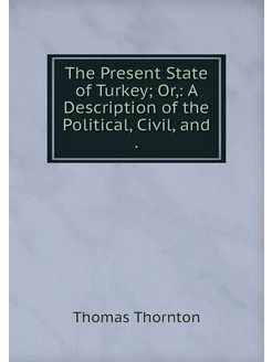 The Present State of Turkey Or, A D