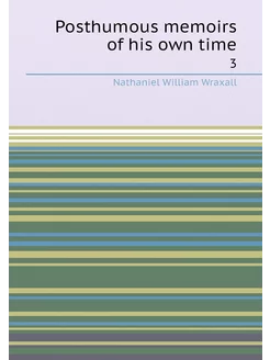 Posthumous memoirs of his own time. 3