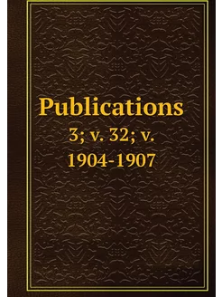 Publications. 3 v. 32 v. 1904-1907