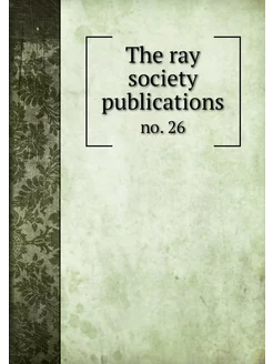 The ray society publications. no. 26