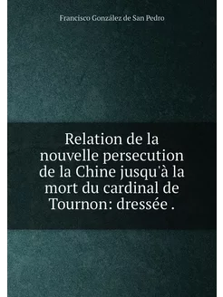 Relation de la nouvelle persecution de la Chine jusq