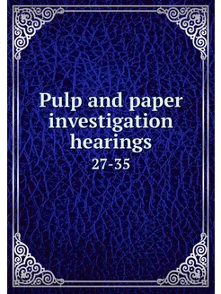 Pulp and paper investigation hearings