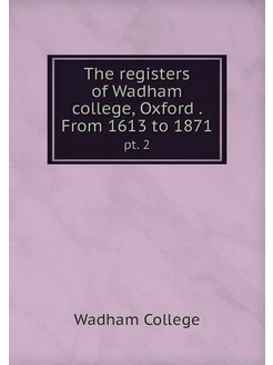 The registers of Wadham college, Oxfo