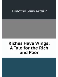 Riches Have Wings A Tale for the Ric