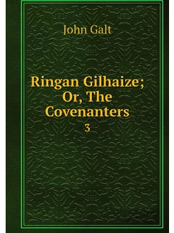 Ringan Gilhaize Or, The Covenanters. 3