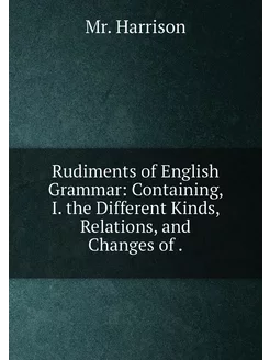 Rudiments of English Grammar Containing, I. the Dif