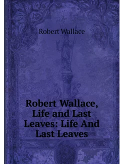 Robert Wallace, Life and Last Leaves