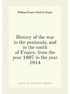 History of the war in the peninsula, and in the sout