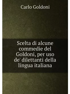 Scelta di alcune commedie del Goldoni, per uso de' d