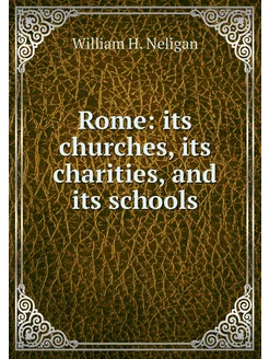 Rome its churches, its charities, an