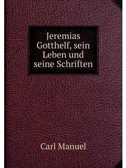 Jeremias Gotthelf, sein Leben und sei